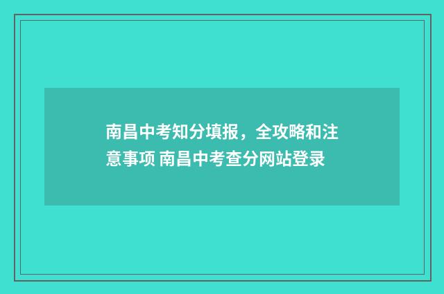 南昌中考知分填报，全攻略和注意事项 南昌中考查分网站登录