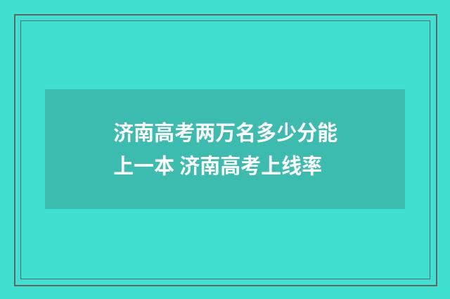 济南高考两万名多少分能上一本 济南高考上线率