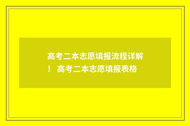 高考二本志愿填报流程详解！ 高考二本志愿填报表格