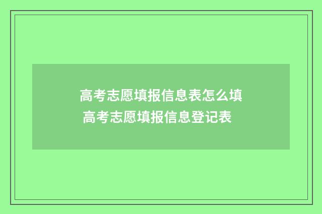 高考志愿填报信息表怎么填 高考志愿填报信息登记表