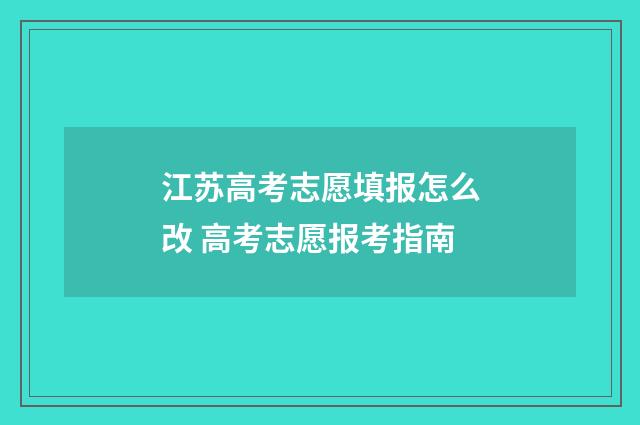 江苏高考志愿填报怎么改 高考志愿报考指南