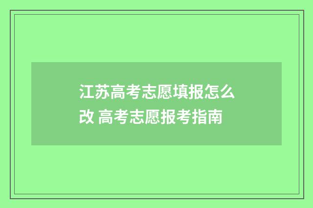江苏高考志愿填报怎么改 高考志愿报考指南