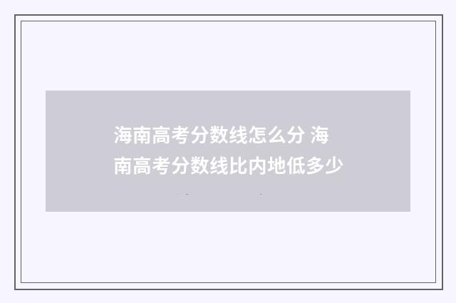 海南高考分数线怎么分 海南高考分数线比内地低多少