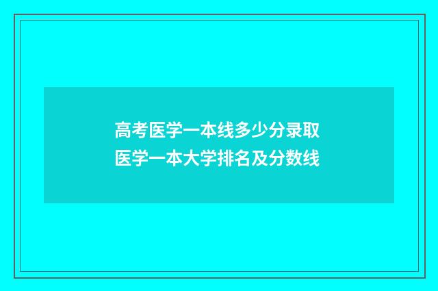高考医学一本线多少分录取 医学一本大学排名及分数线