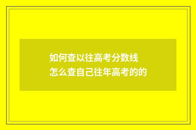 如何查以往高考分数线 怎么查自己往年高考的的