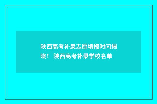 陕西高考补录志愿填报时间揭晓！ 陕西高考补录学校名单