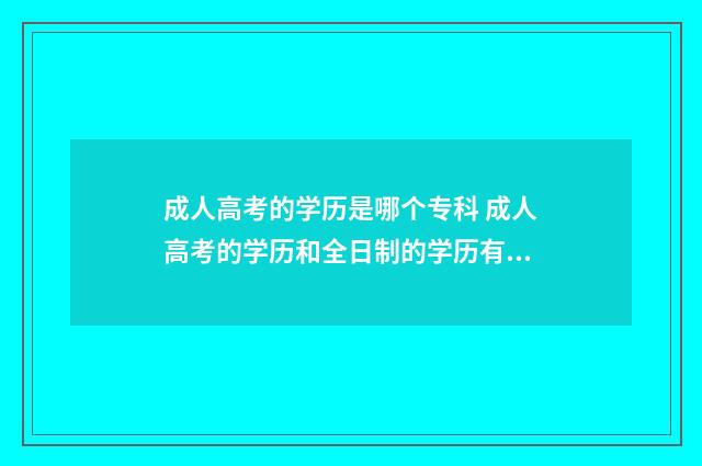 成人高考的学历是哪个专科 成人高考的学历和全日制的学历有什么区别