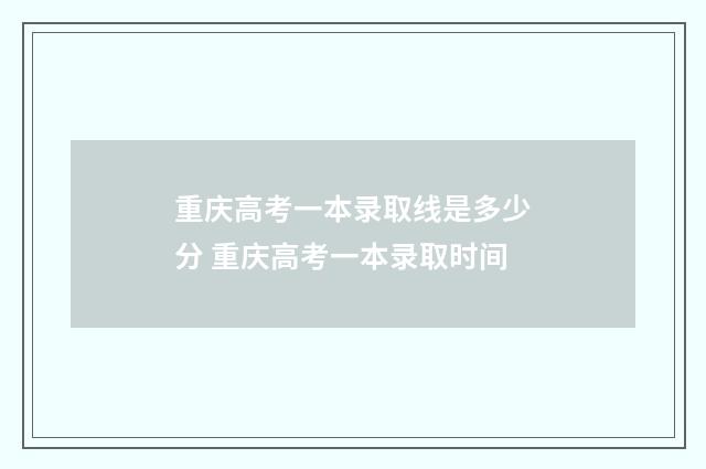 重庆高考一本录取线是多少分 重庆高考一本录取时间