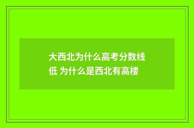 大西北为什么高考分数线低 为什么是西北有高楼