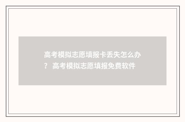 高考模拟志愿填报卡丢失怎么办？ 高考模拟志愿填报免费软件