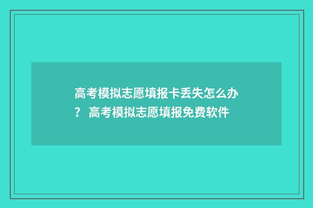 高考模拟志愿填报卡丢失怎么办？ 高考模拟志愿填报免费软件