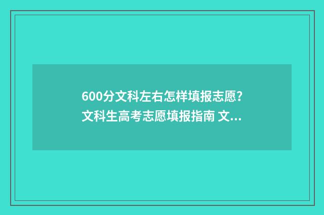 600分文科左右怎样填报志愿？文科生高考志愿填报指南 文科类600分能报哪个大学