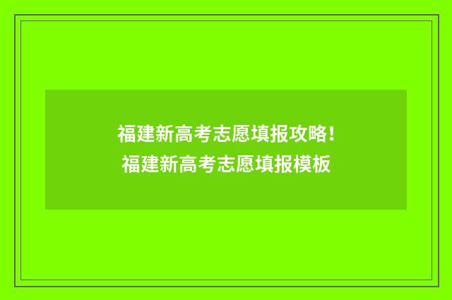 福建新高考志愿填报攻略! 福建新高考志愿填报模板