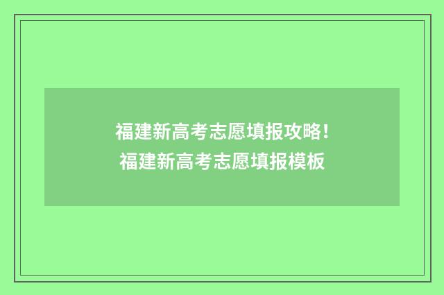 福建新高考志愿填报攻略! 福建新高考志愿填报模板