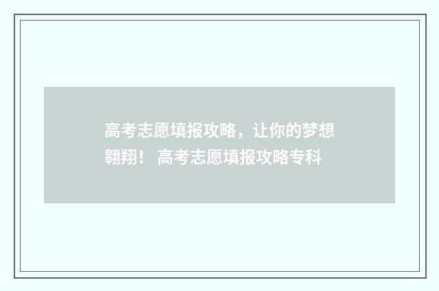 高考志愿填报攻略，让你的梦想翱翔！ 高考志愿填报攻略专科