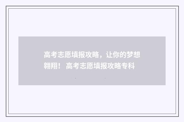 高考志愿填报攻略，让你的梦想翱翔！ 高考志愿填报攻略专科