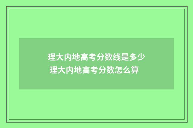 理大内地高考分数线是多少 理大内地高考分数怎么算