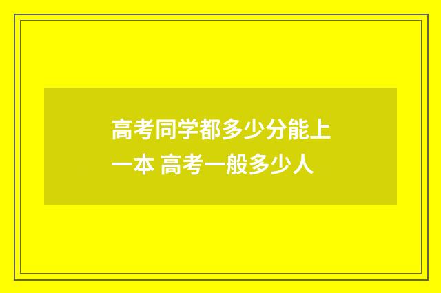 高考同学都多少分能上一本 高考一般多少人