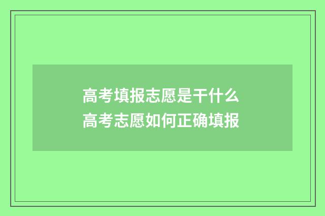 高考填报志愿是干什么 高考志愿如何正确填报