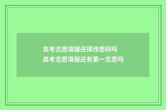 高考志愿填报还得改密码吗 高考志愿填报还有第一志愿吗