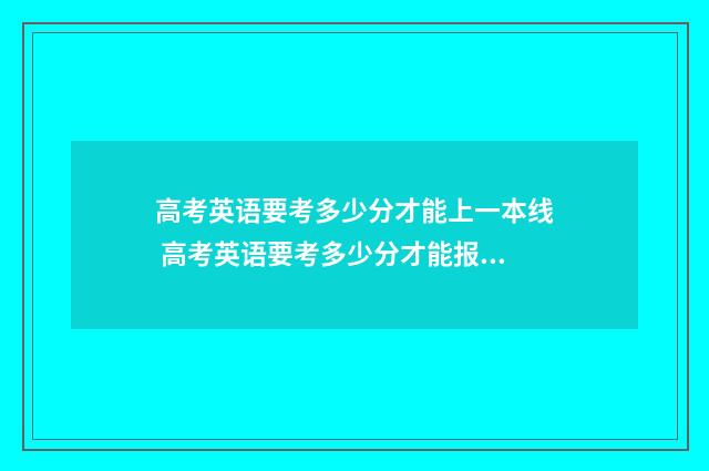 高考英语要考多少分才能上一本线 高考英语要考多少分才能报重点大学