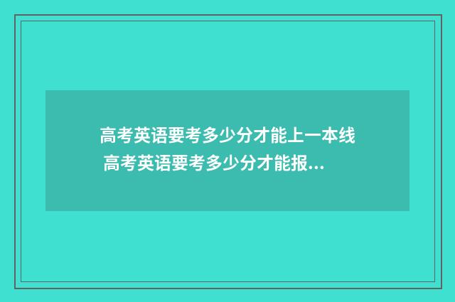 高考英语要考多少分才能上一本线 高考英语要考多少分才能报重点大学