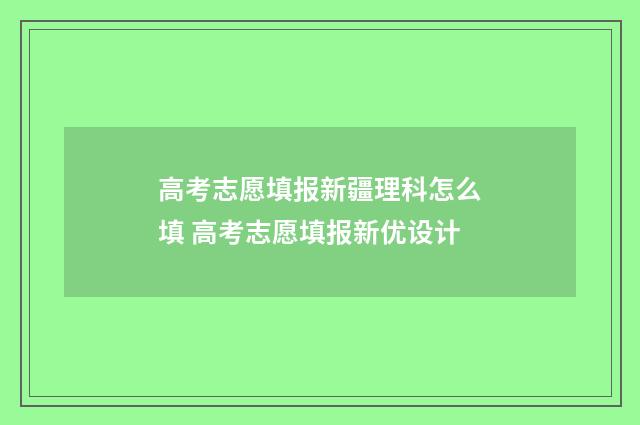 高考志愿填报新疆理科怎么填 高考志愿填报新优设计
