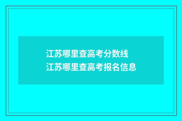 江苏哪里查高考分数线 江苏哪里查高考报名信息