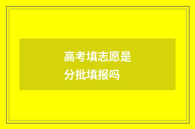 高考填志愿是分批填报吗