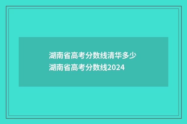 湖南省高考分数线清华多少 湖南省高考分数线2024