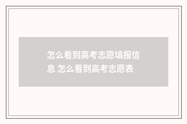 怎么看到高考志愿填报信息 怎么看到高考志愿表