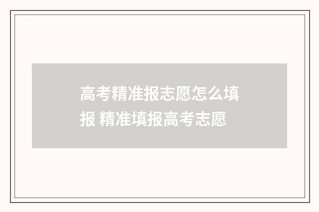 高考精准报志愿怎么填报 精准填报高考志愿