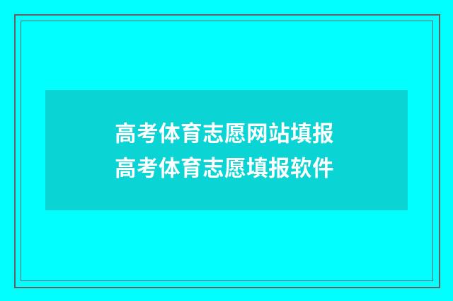 高考体育志愿网站填报 高考体育志愿填报软件