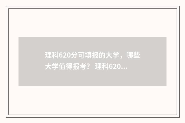 理科620分可填报的大学，哪些大学值得报考？ 理科620分什么水平
