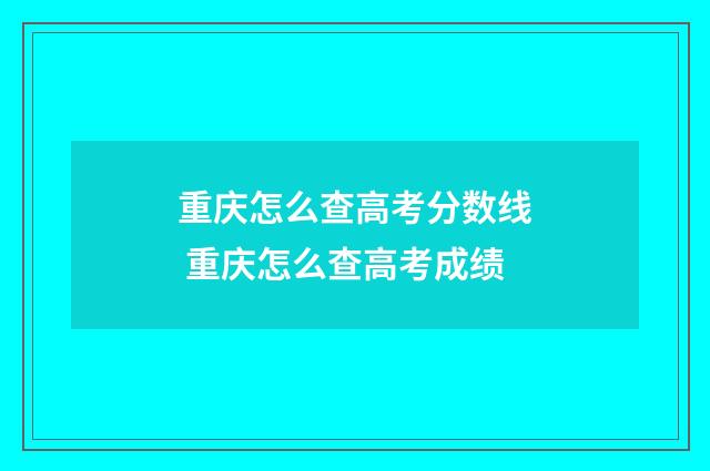 重庆怎么查高考分数线 重庆怎么查高考成绩