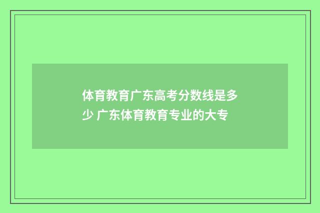 体育教育广东高考分数线是多少 广东体育教育专业的大专
