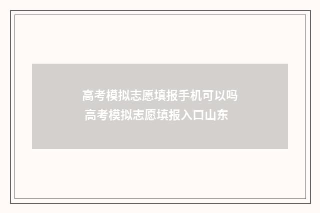 高考模拟志愿填报手机可以吗 高考模拟志愿填报入口山东