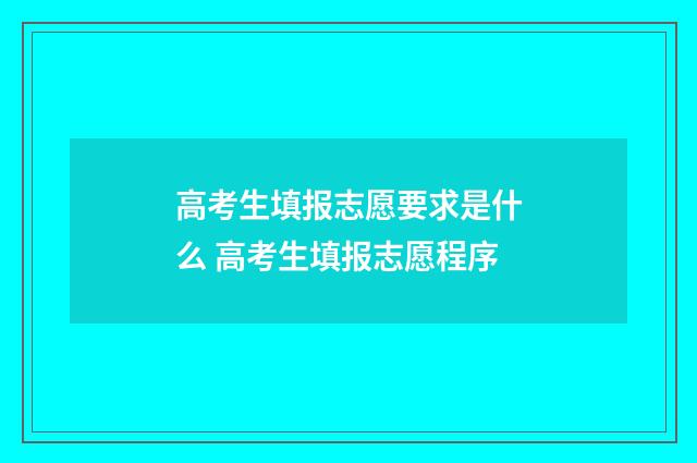 高考生填报志愿要求是什么 高考生填报志愿程序