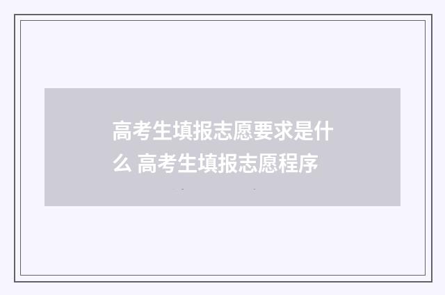 高考生填报志愿要求是什么 高考生填报志愿程序