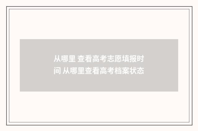 从哪里 查看高考志愿填报时间 从哪里查看高考档案状态