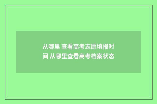 从哪里 查看高考志愿填报时间 从哪里查看高考档案状态