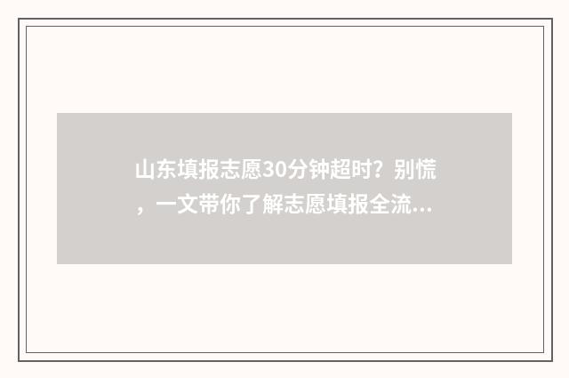 山东填报志愿30分钟超时?别慌,一文带你了解志愿填报全流程 山东填报志愿规则