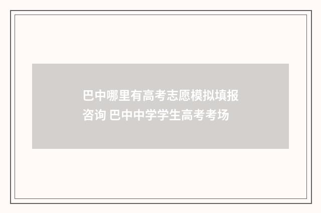 巴中哪里有高考志愿模拟填报咨询 巴中中学学生高考考场