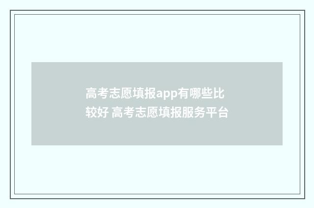 高考志愿填报app有哪些比较好 高考志愿填报服务平台