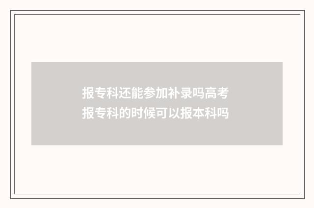 报专科还能参加补录吗高考 报专科的时候可以报本科吗