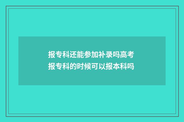报专科还能参加补录吗高考 报专科的时候可以报本科吗