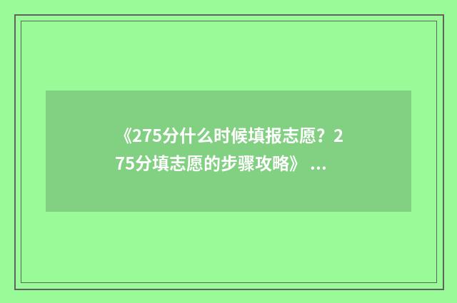 《275分什么时候填报志愿?275分填志愿的步骤攻略》 275分能考上什么初中