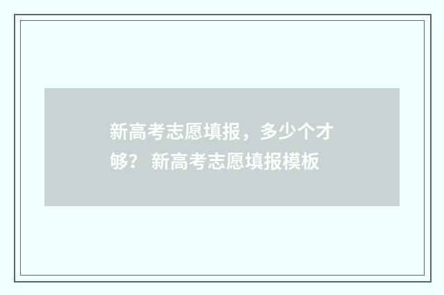新高考志愿填报，多少个才够？ 新高考志愿填报模板