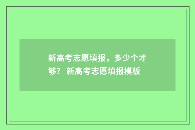 新高考志愿填报，多少个才够？ 新高考志愿填报模板