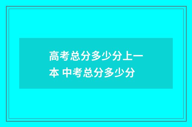 高考总分多少分上一本 中考总分多少分